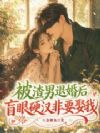 被渣男退婚后,盲眼硬汉非要娶我